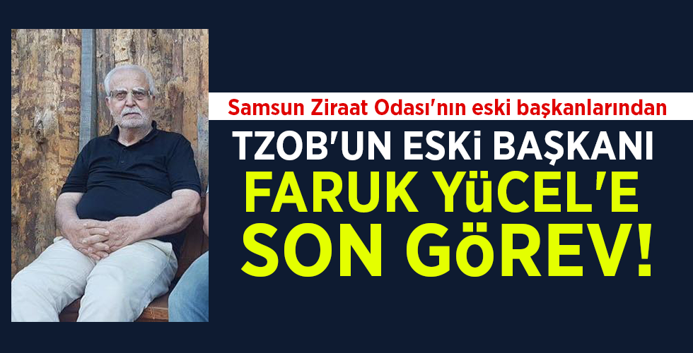 Samsun Ziraat Odası’nın eski başkanlarından TZOB’UN ESKİ BAŞKANI FARUK YÜCEL’E SON GÖREV!