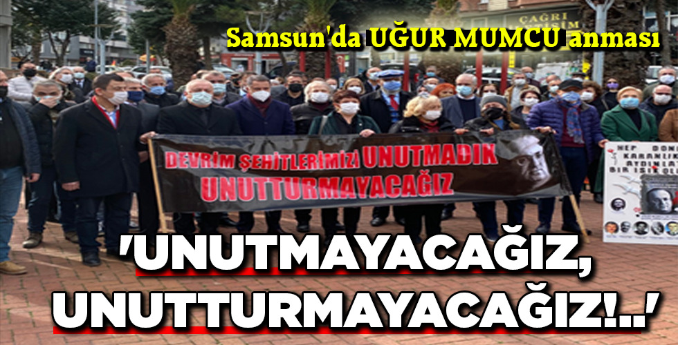 ‘UNUTMAYACAĞIZ, UNUTTURMAYACAĞIZ!..’