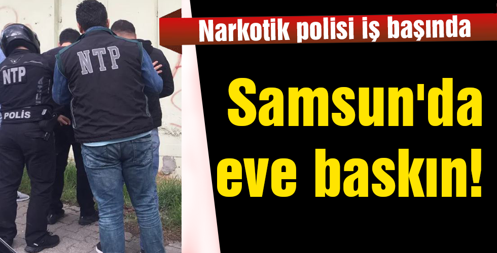 Samsun’da eve baskın!