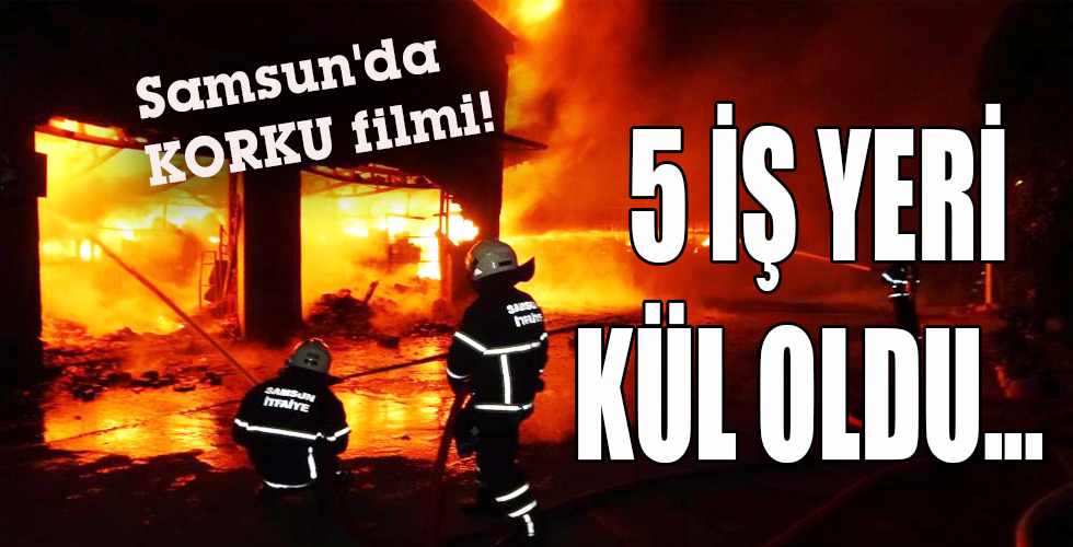 Samsun’da KORKU filmi! 5 İŞ YERİ KÜL OLDU…