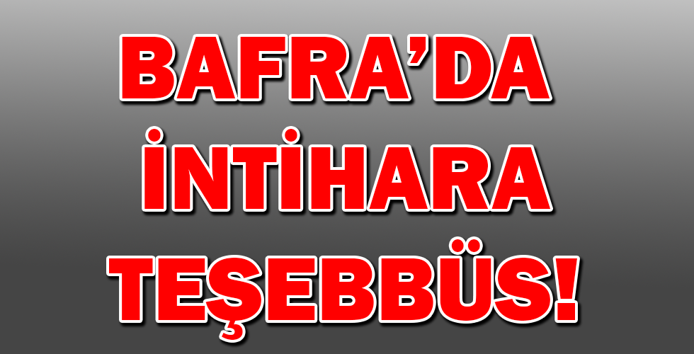 BAFRA’DA İNTİHARA TEŞEBBÜS!
