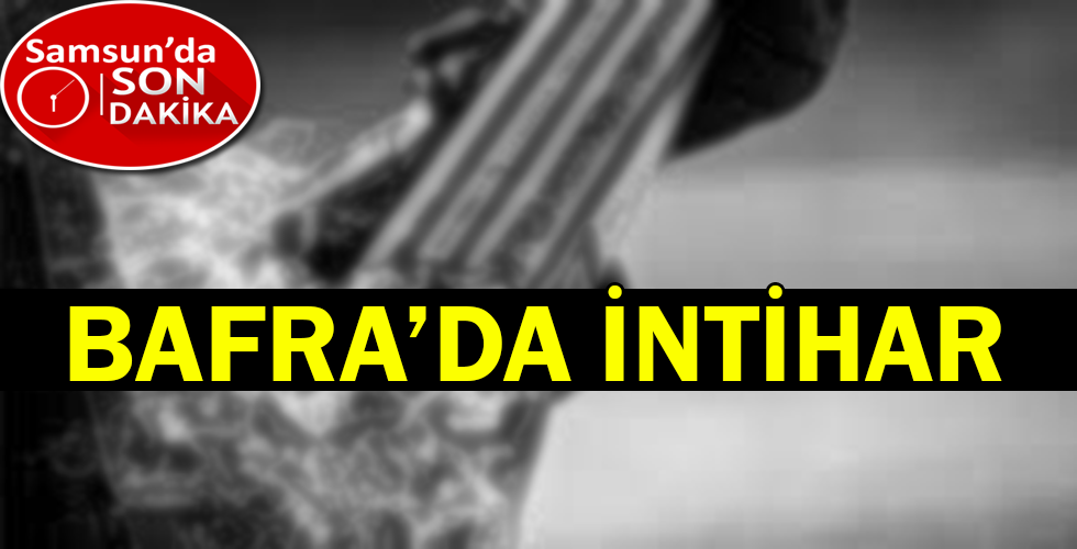BAFRA’DA İNTİHAR!