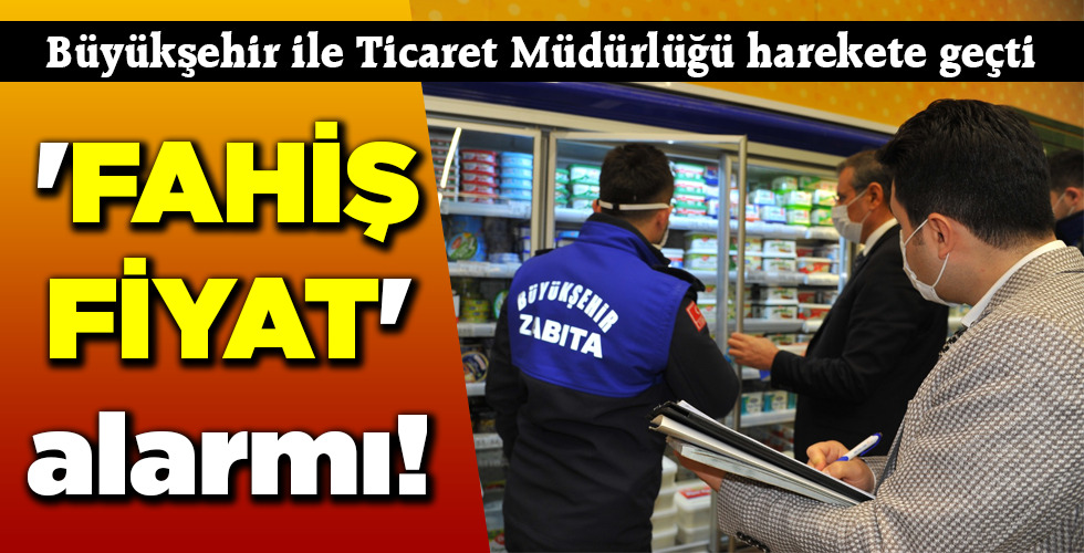‘FAHİŞ FİYAT’ alarmı!