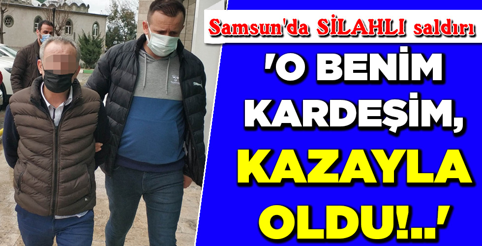 ‘O BENİM KARDEŞİM, KAZAYLA OLDU!..’
