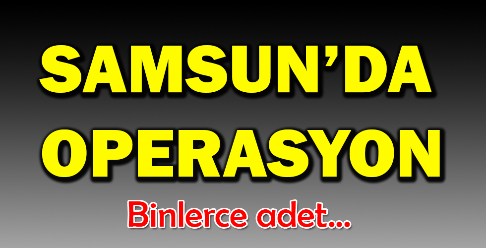 SAMSUN'DA OPERASYON | Yeni Günde Haber | Güncel Son Dakika ...