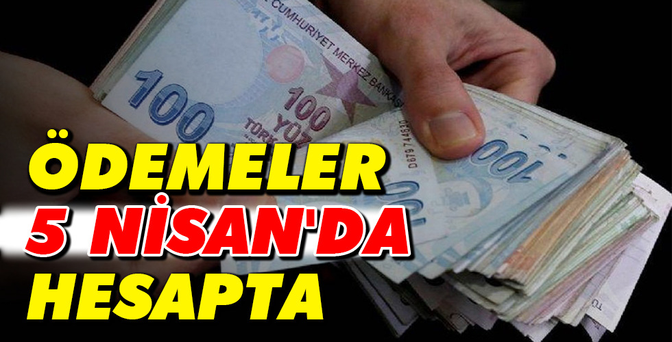 ÖDEMELER 5 NİSAN’DA HESAPTA