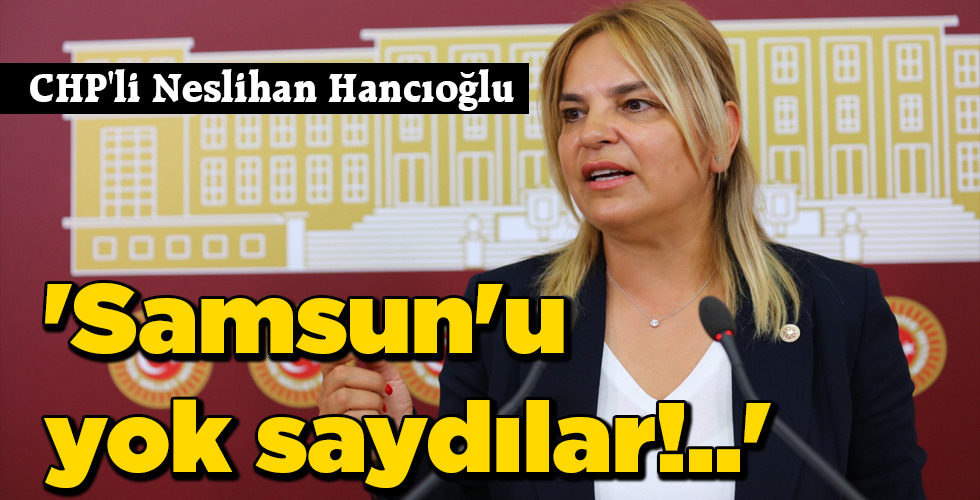 ‘Samsun’u yok saydılar!..’