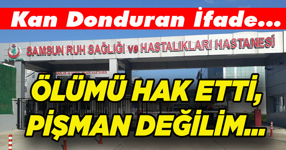 ÖLÜMÜ HAK ETTİ, PİŞMAN DEĞİLİM…