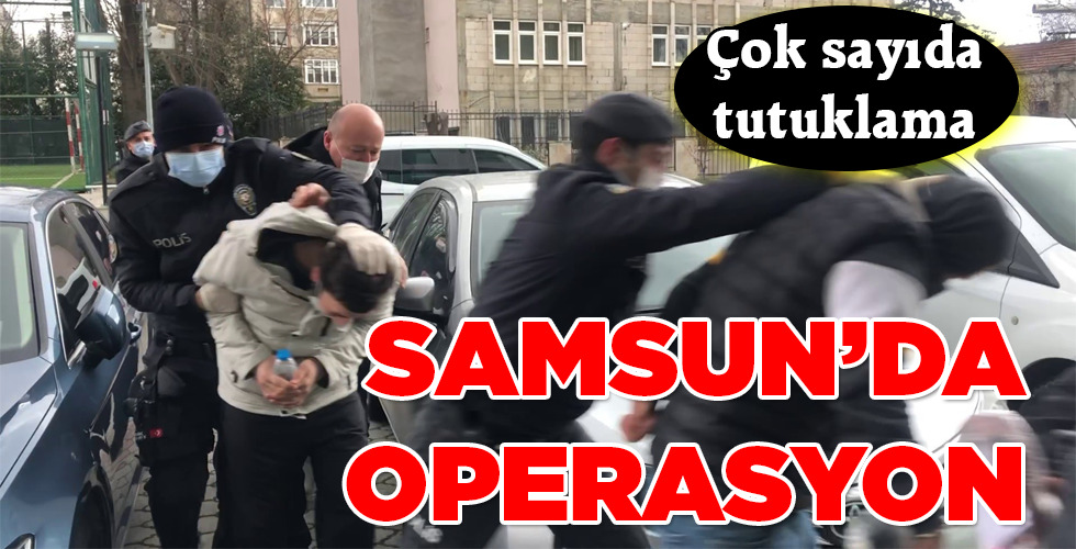 SAMSUN’DA OPERASYON