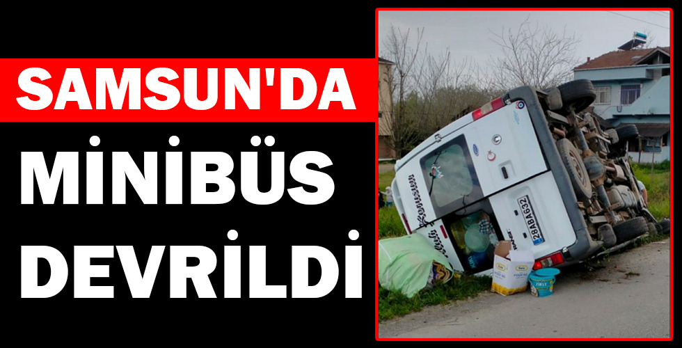 SAMSUN’DA MİNİBÜS DEVRİLDİ