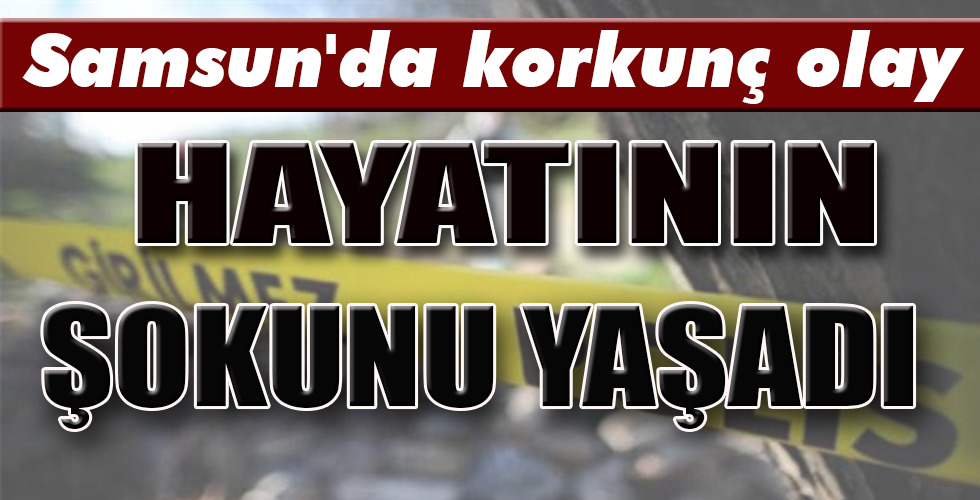 Samsun’da korkunç olay