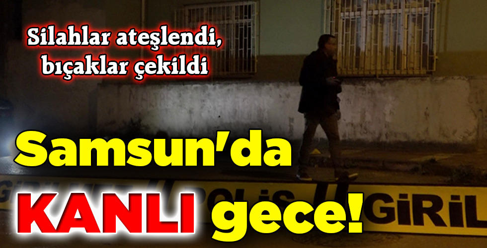 Samsun’da KANLI gece!