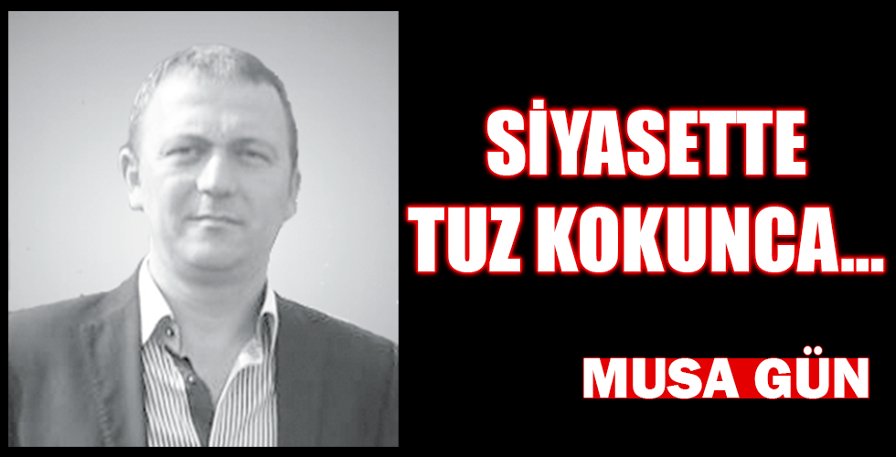 SİYASETTE TUZ KOKUNCA…
