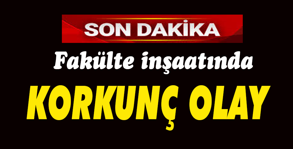 Fakülte inşaatında  KORKUNÇ OLAY