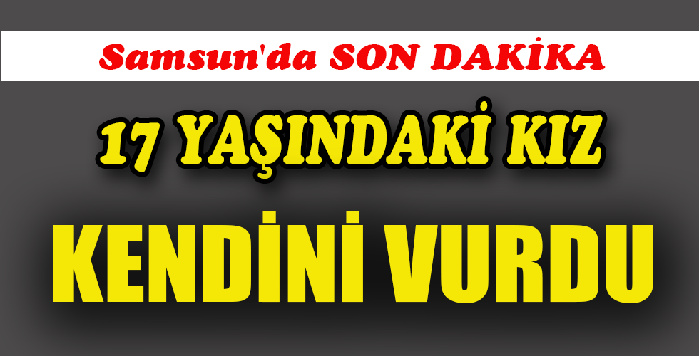 17 YAŞINDAKİ KIZ KENDİNİ VURDU