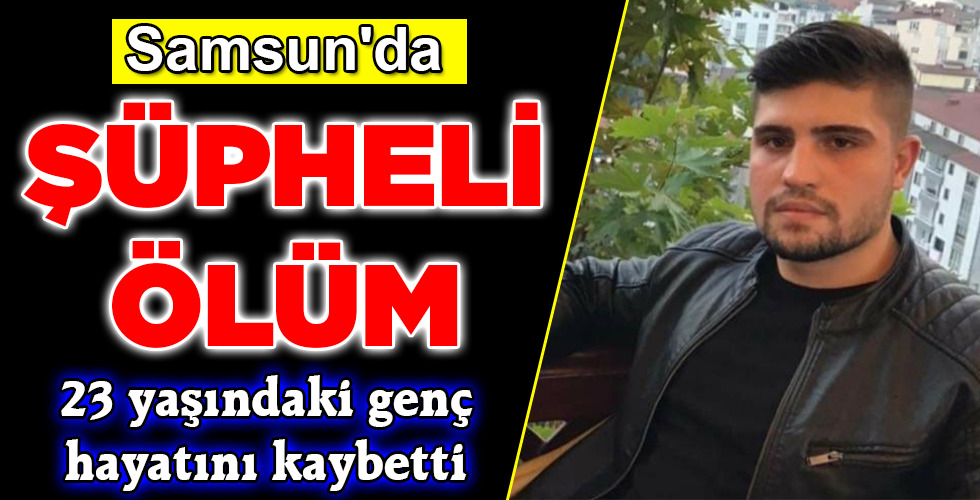 Samsun’da ŞÜPHELİ ÖLÜM