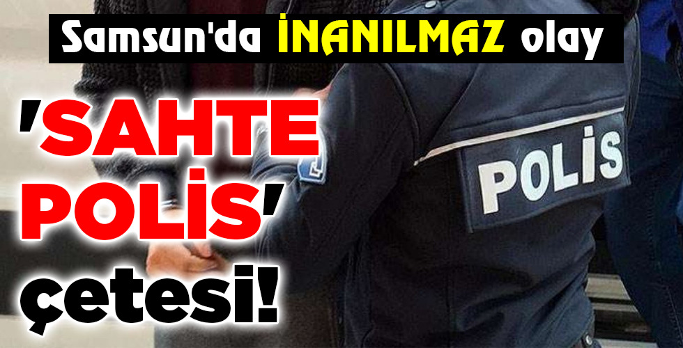 ‘SAHTE POLİS’ çetesi!