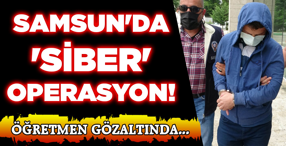 SAMSUN’DA ‘SİBER’ OPERASYON!
