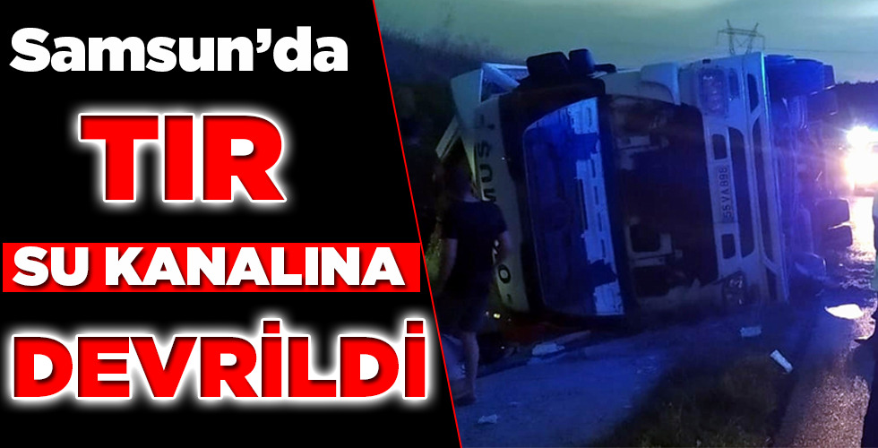 TIR SU KANALINA DEVRİLDİ