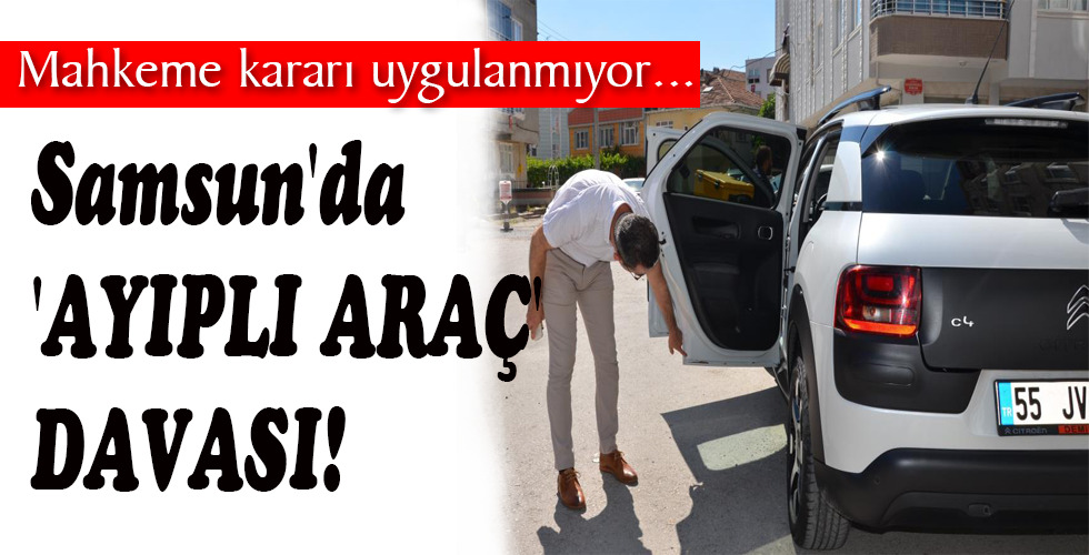Samsun’da ‘AYIPLI ARAÇ’ DAVASI!