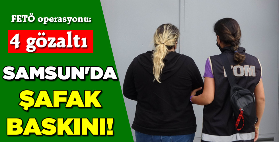 SAMSUN’DA ŞAFAK BASKINI!