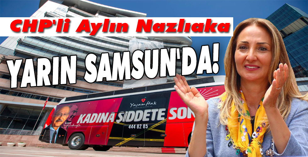CHP’li Aylın Nazlıaka YARIN SAMSUN’DA!