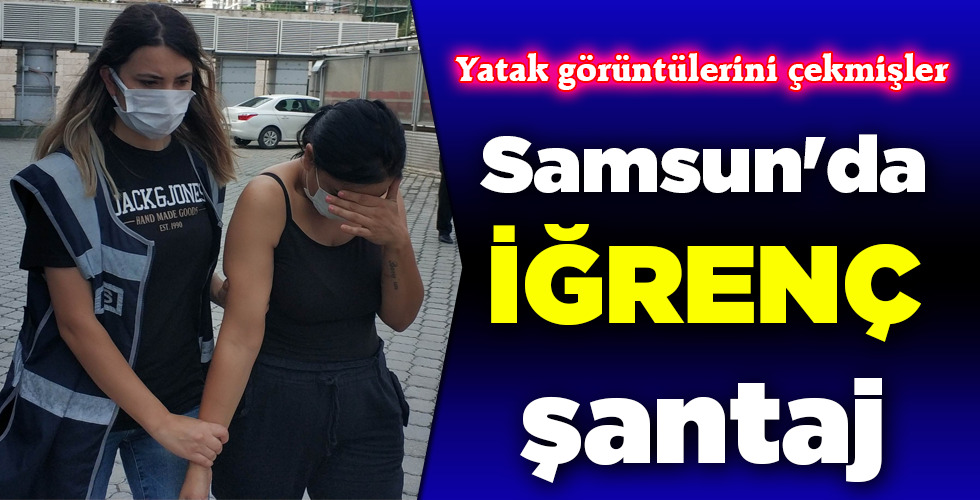 Samsun’da İĞRENÇ şantaj