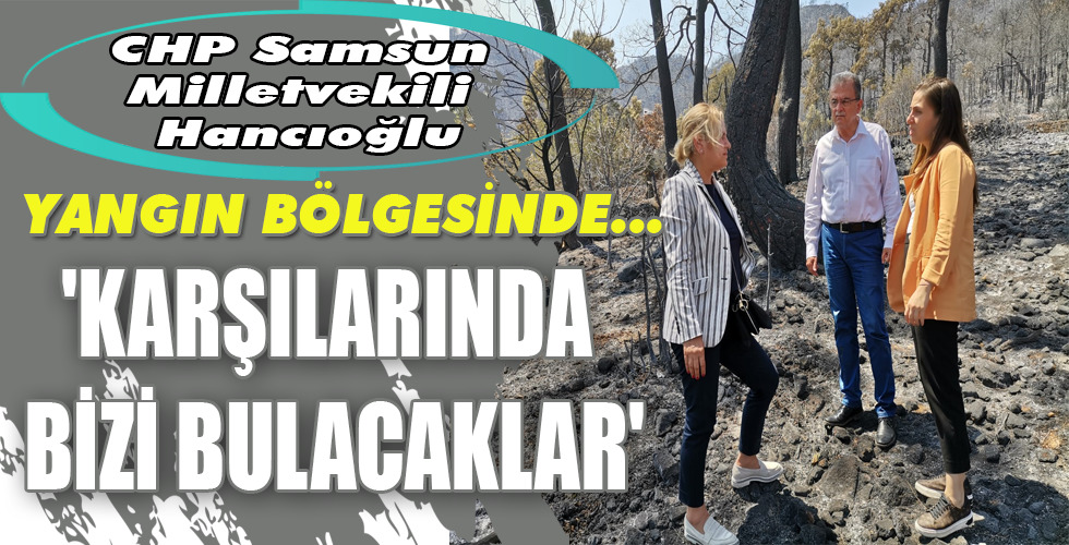 CHP Samsun Milletvekili Hancıoğlu YANGIN BÖLGESİNDE…