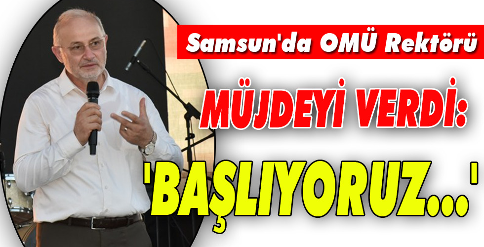 Samsun’da OMÜ Rektörü MÜJDEYİ VERDİ: