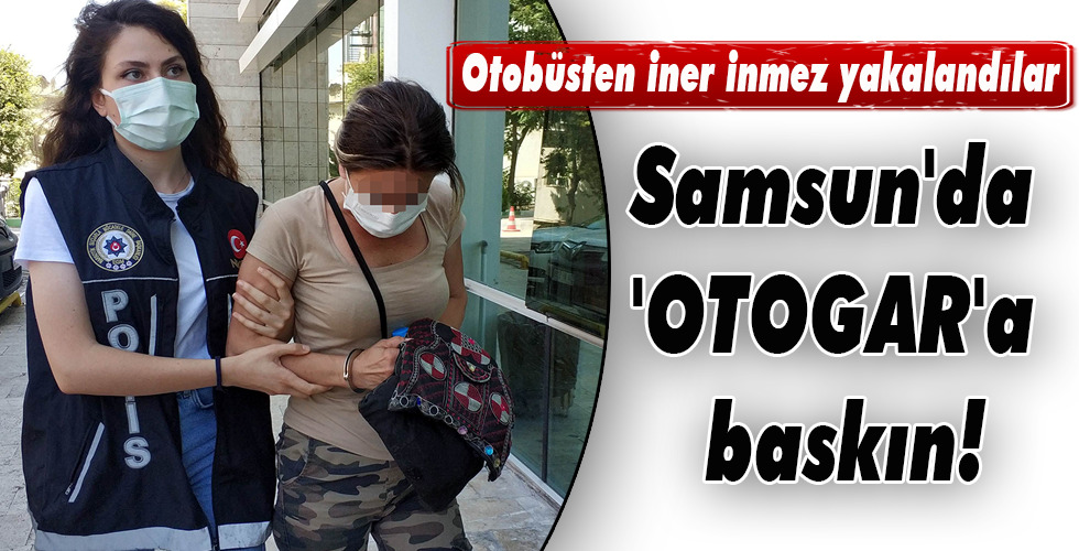 Samsun’da ‘OTOGAR’a baskın!