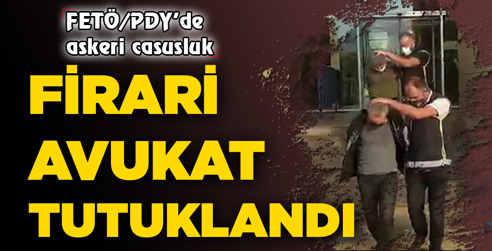 FİRARİ AVUKAT TUTUKLANDI