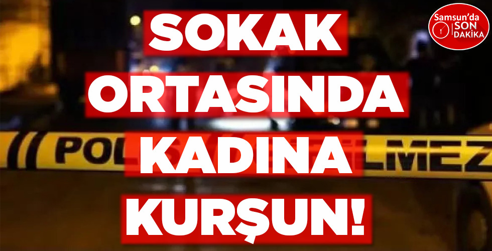 SOKAK ORTASINDA  KADINA KURŞUN!
