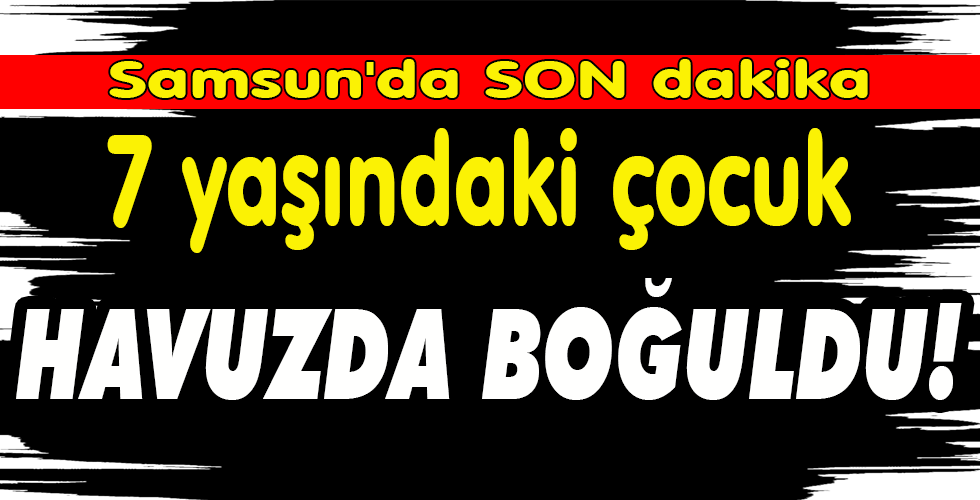 7 yaşındaki çocuk HAVUZDA BOĞULDU!