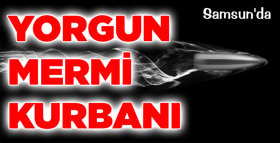 YORGUN MERMİ KURBANI