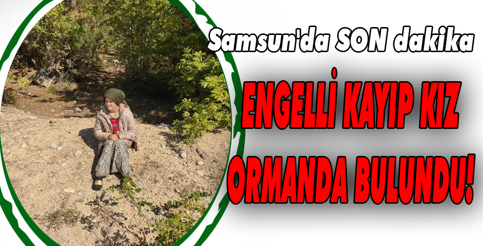 ENGELLİ KAYIP KIZ ORMANDA BULUNDU!