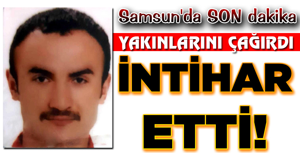 YAKINLARINI ÇAĞIRDI İNTİHAR ETTİ!