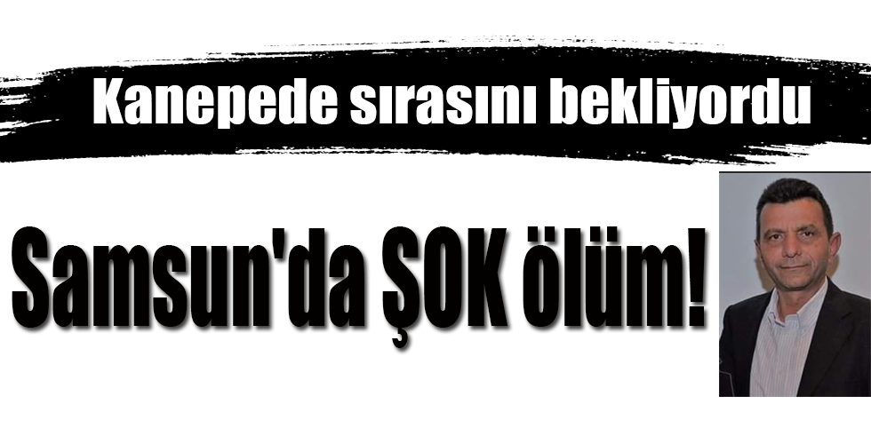 Samsun’da ŞOK ölüm!
