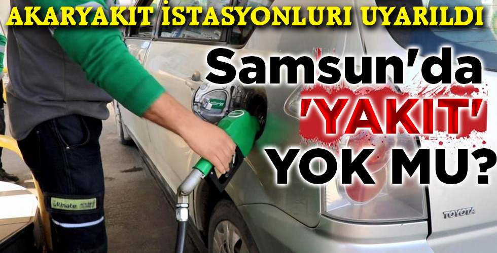Samsun’da ‘YAKIT’ YOK MU?