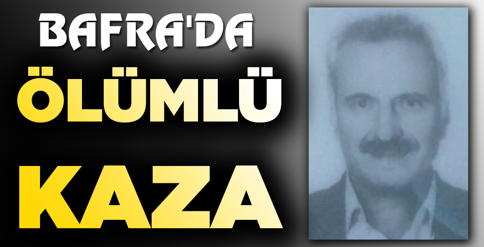BAFRA’DA ÖLÜMLÜ KAZA