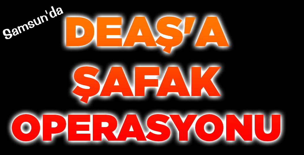 DEAŞ’A ŞAFAK OPERASYONU