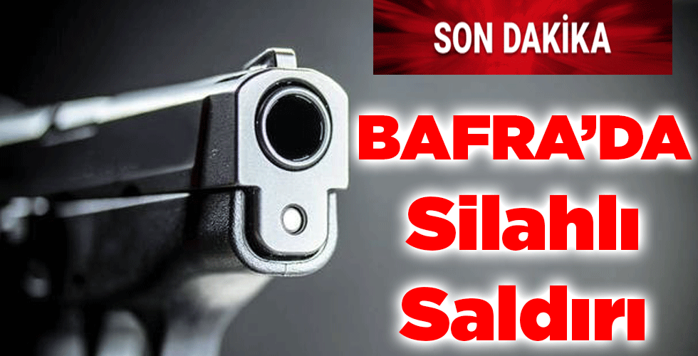 BAFRA’DA SİLAHLI SALDIRI