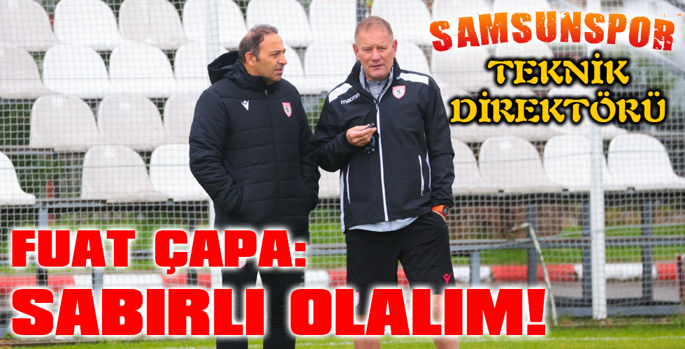 FUAT ÇAPA: SABIRLI OLALIM!