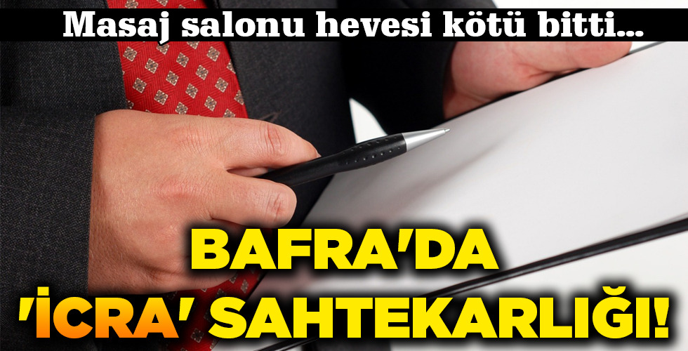 BAFRA’DA ‘İCRA’ SAHTEKARLIĞI!