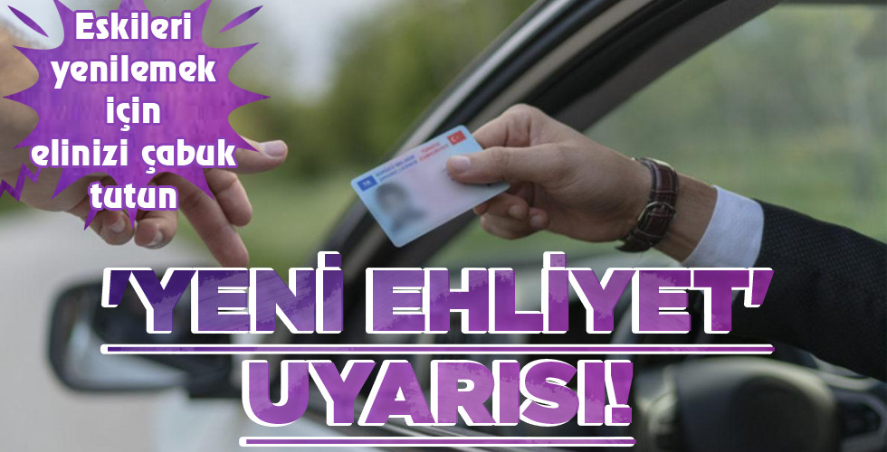 ‘YENİ EHLİYET’ UYARISI!