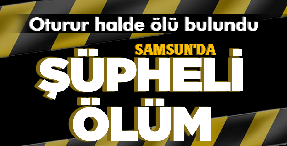 SAMSUN’DA ŞÜPHELİ ÖLÜM