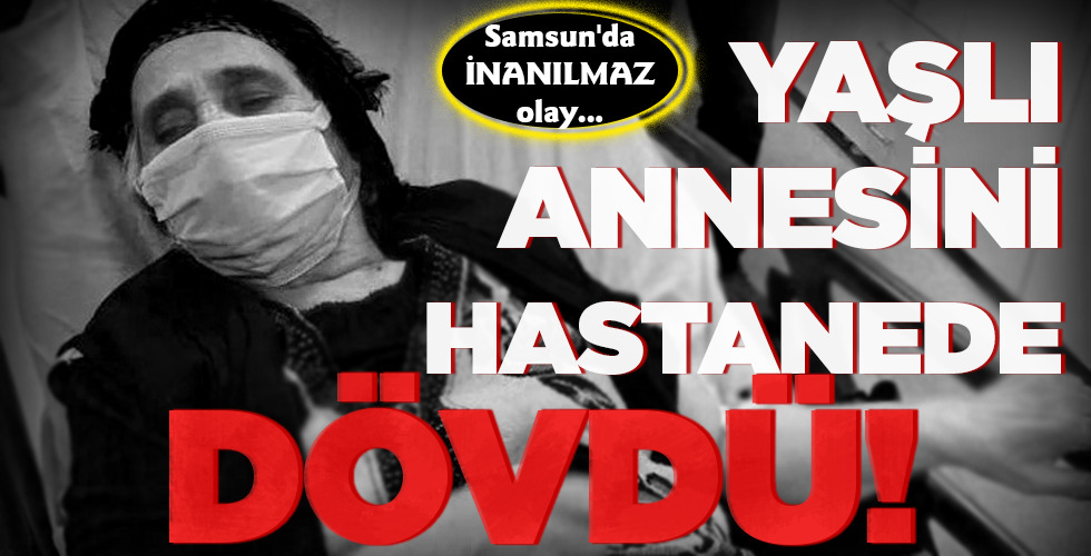 YAŞLI ANNESİNİ HASTANEDE DÖVDÜ!