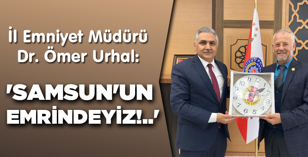 ‘SAMSUN’UN EMRİNDEYİZ!..’