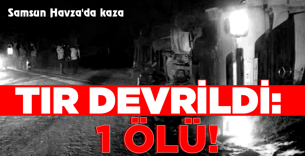 TIR DEVRİLDİ: 1 ÖLÜ!