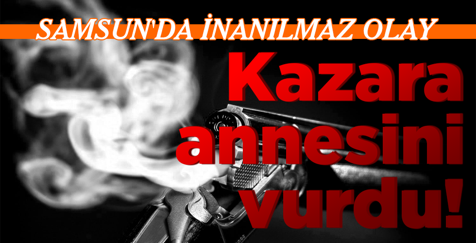 Kazara annesini vurdu!