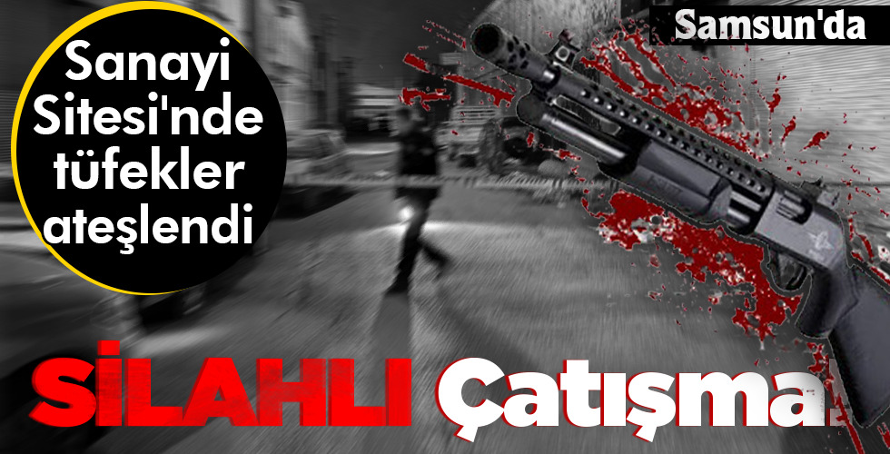 Samsun’da SİLAHLI çatışma!